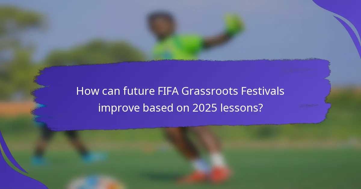 How can future FIFA Grassroots Festivals improve based on 2025 lessons?