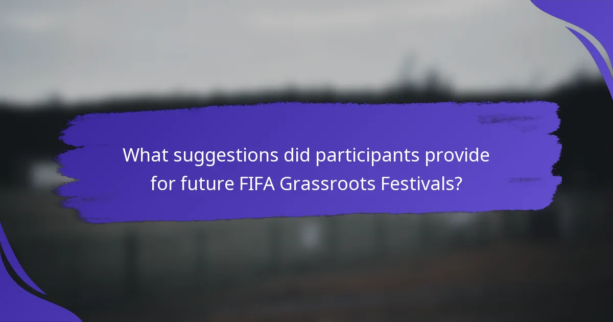 What suggestions did participants provide for future FIFA Grassroots Festivals?