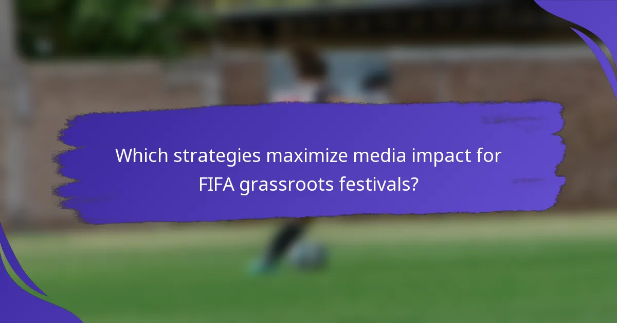 Which strategies maximize media impact for FIFA grassroots festivals?